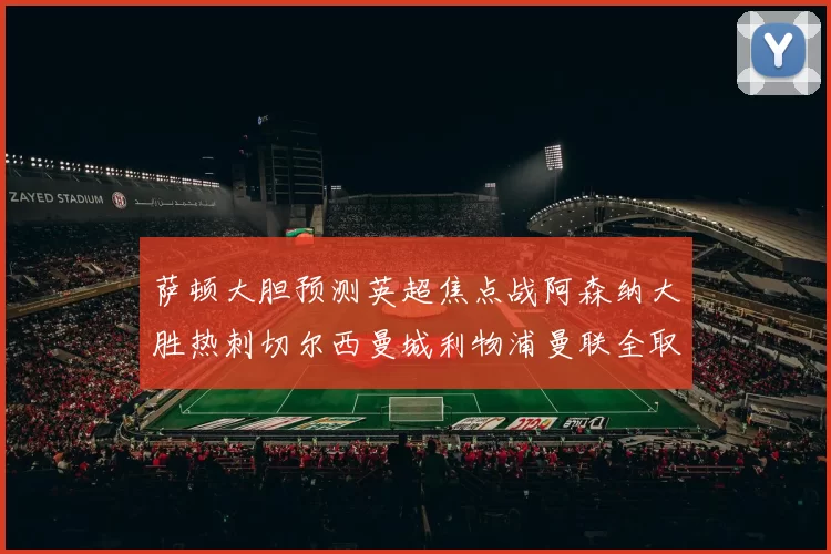 萨顿大胆预测英超焦点战阿森纳大胜热刺切尔西曼城利物浦曼联全取三分