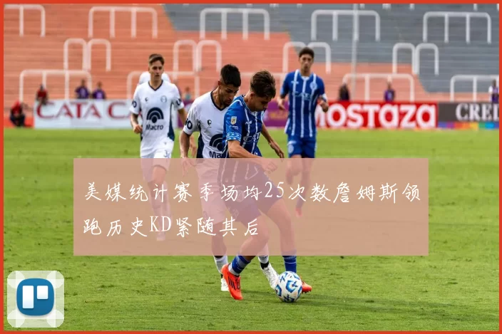 美媒统计赛季场均25次数詹姆斯领跑历史KD紧随其后