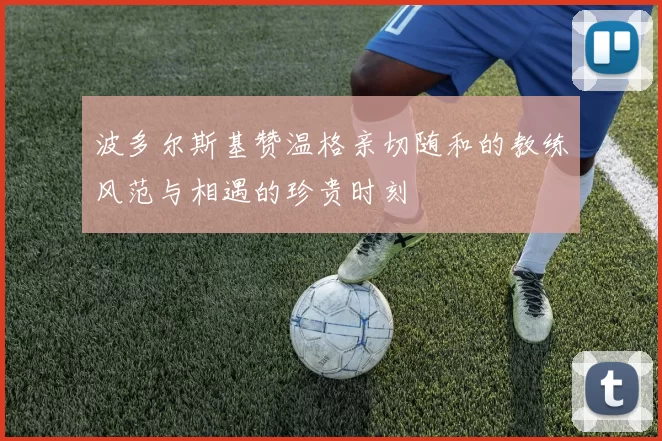 波多尔斯基赞温格亲切随和的教练风范与相遇的珍贵时刻