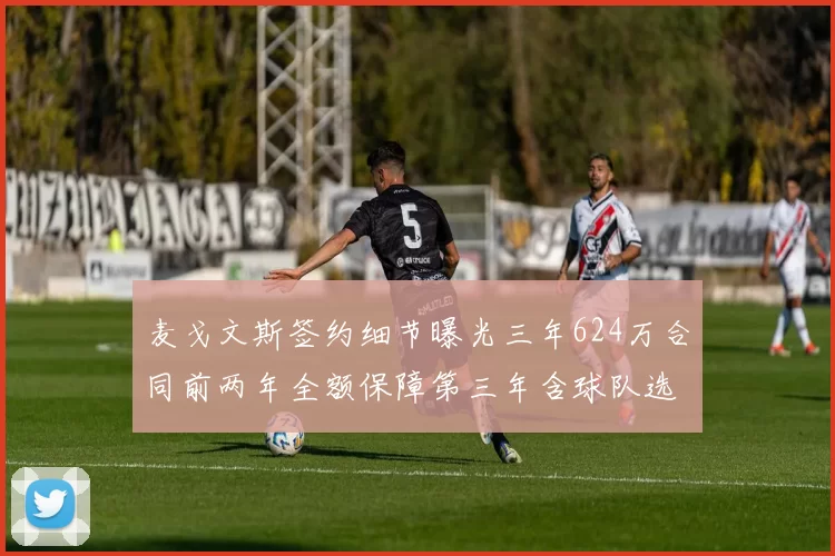 麦戈文斯签约细节曝光三年624万合同前两年全额保障第三年含球队选项