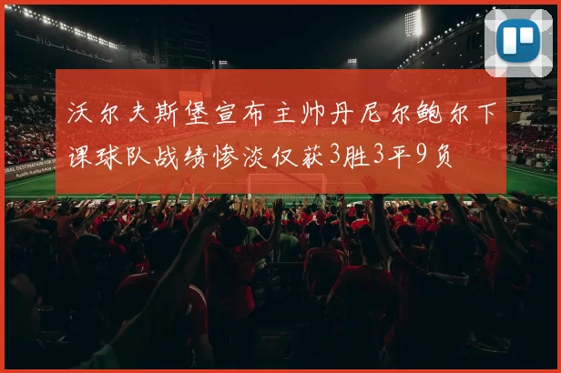 沃尔夫斯堡宣布主帅丹尼尔鲍尔下课球队战绩惨淡仅获3胜3平9负