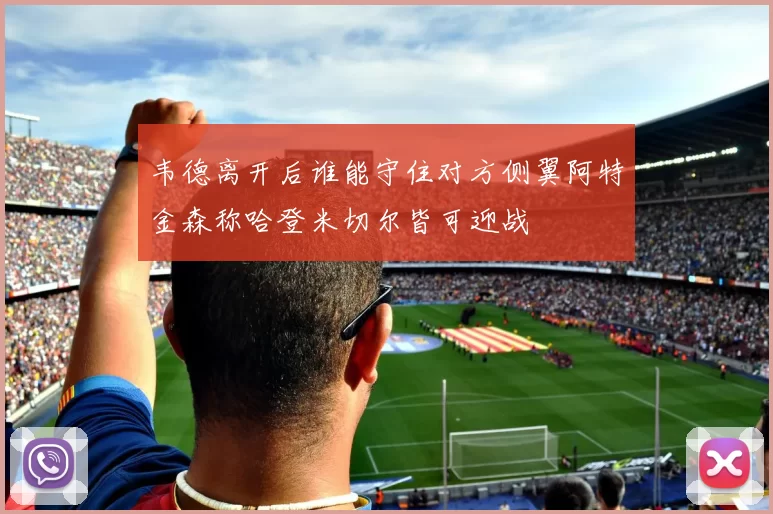 韦德离开后谁能守住对方侧翼阿特金森称哈登米切尔皆可迎战