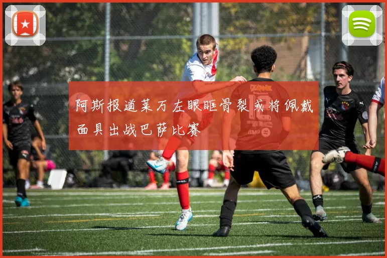 阿斯报道莱万左眼眶骨裂或将佩戴面具出战巴萨比赛