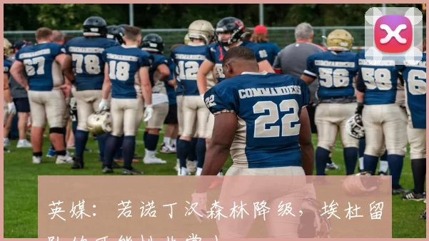 英媒：若诺丁汉森林降级，埃杜留队的可能性非常小