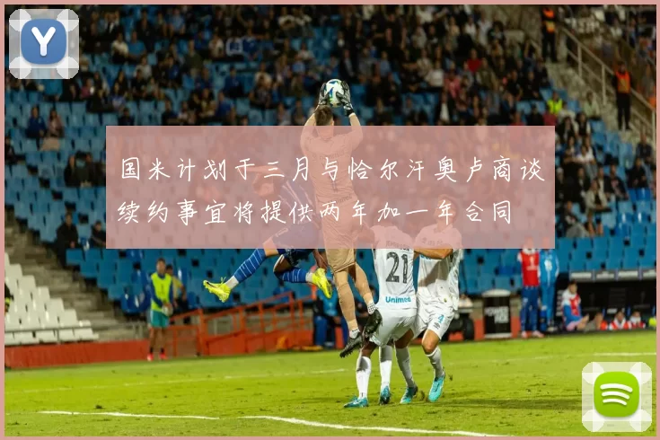 国米计划于三月与恰尔汗奥卢商谈续约事宜将提供两年加一年合同